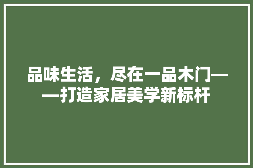 品味生活，尽在一品木门——打造家居美学新标杆