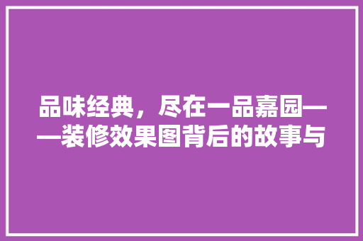 品味经典，尽在一品嘉园——装修效果图背后的故事与灵感
