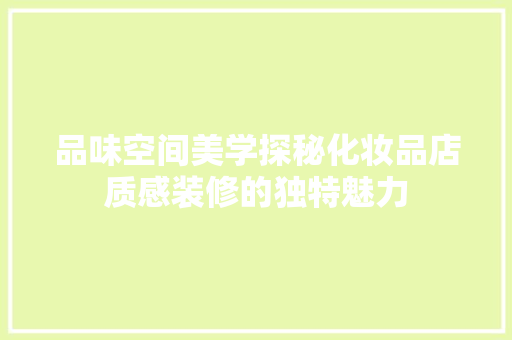 品味空间美学探秘化妆品店质感装修的独特魅力