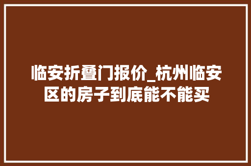 临安折叠门报价_杭州临安区的房子到底能不能买