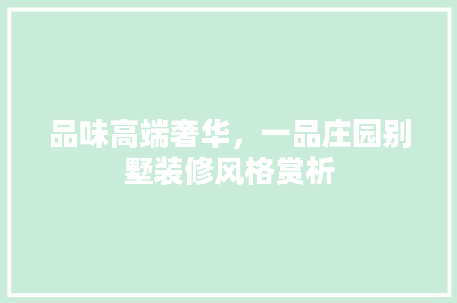品味高端奢华，一品庄园别墅装修风格赏析