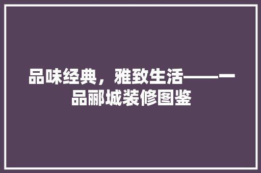 品味经典，雅致生活——一品郦城装修图鉴