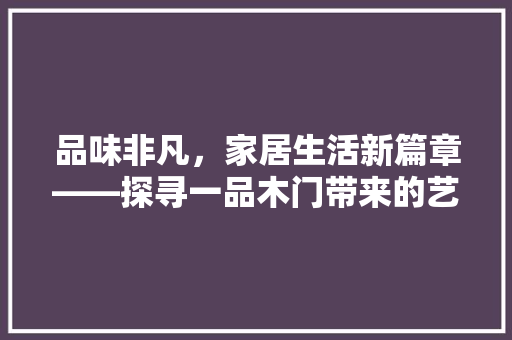 品味非凡，家居生活新篇章——探寻一品木门带来的艺术美学