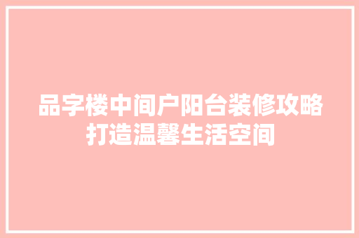 品字楼中间户阳台装修攻略打造温馨生活空间