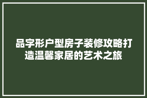 品字形户型房子装修攻略打造温馨家居的艺术之旅