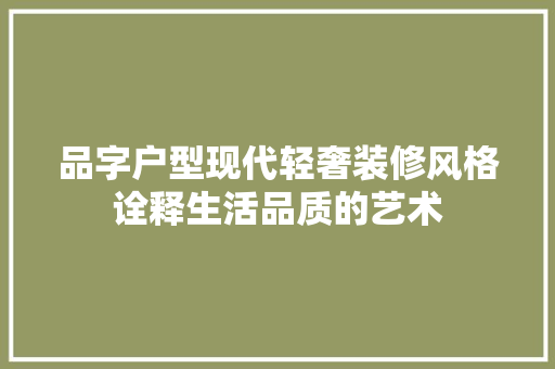 品字户型现代轻奢装修风格诠释生活品质的艺术