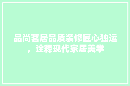 品尚茗居品质装修匠心独运，诠释现代家居美学