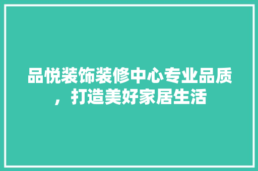 品悦装饰装修中心专业品质，打造美好家居生活