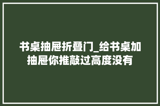 书桌抽屉折叠门_给书桌加抽屉你推敲过高度没有
