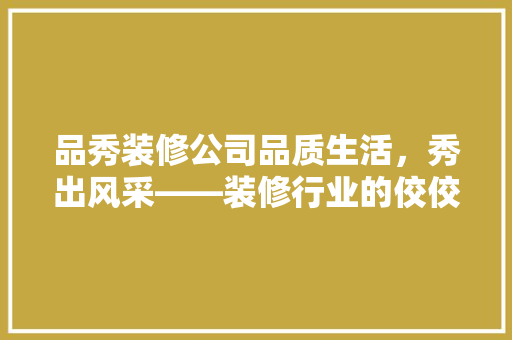 品秀装修公司品质生活，秀出风采——装修行业的佼佼者