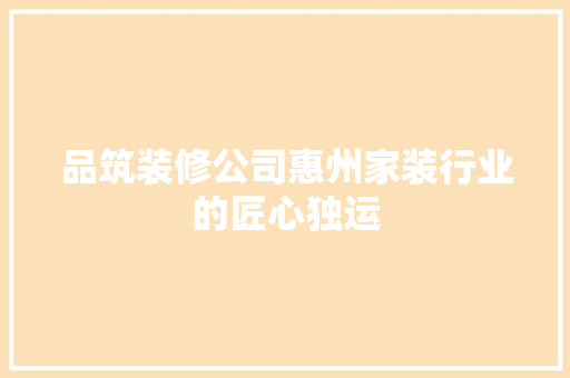 品筑装修公司惠州家装行业的匠心独运