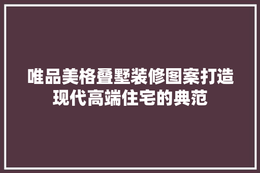 唯品美格叠墅装修图案打造现代高端住宅的典范