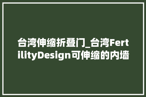 台湾伸缩折叠门_台湾FertilityDesign可伸缩的内墙公寓