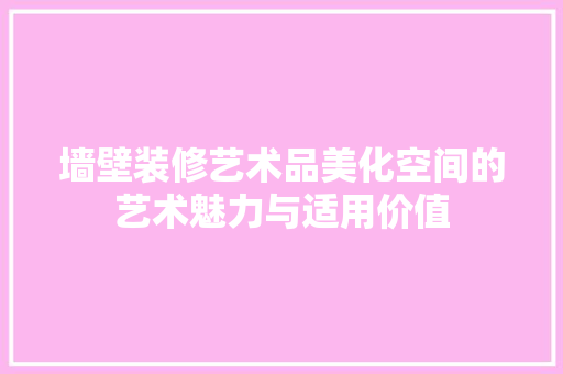 墙壁装修艺术品美化空间的艺术魅力与适用价值