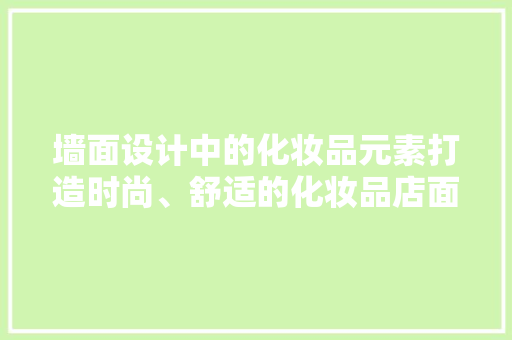 墙面设计中的化妆品元素打造时尚、舒适的化妆品店面空间