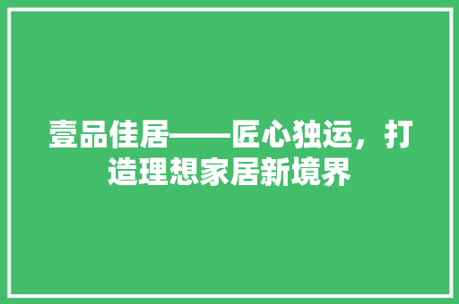 壹品佳居——匠心独运，打造理想家居新境界
