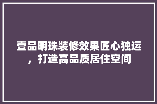 壹品明珠装修效果匠心独运，打造高品质居住空间