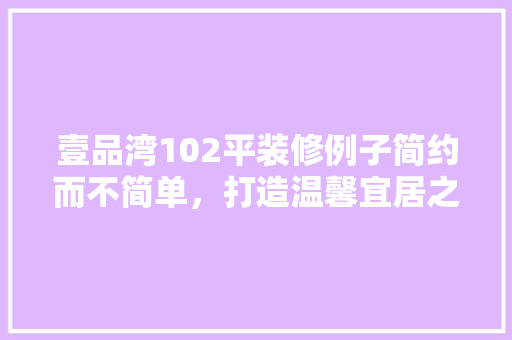 壹品湾102平装修例子简约而不简单，打造温馨宜居之家
