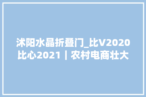 沭阳水晶折叠门_比V2020比心2021｜农村电商壮大难我能人办网店