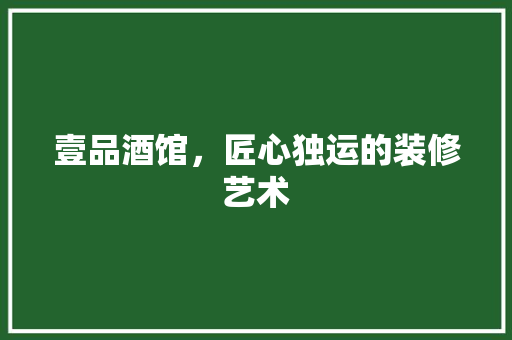 壹品酒馆，匠心独运的装修艺术