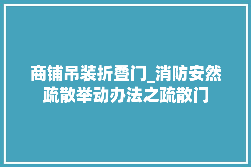 商铺吊装折叠门_消防安然疏散举动办法之疏散门