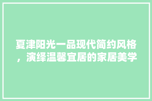 夏津阳光一品现代简约风格，演绎温馨宜居的家居美学