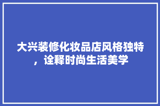 大兴装修化妆品店风格独特，诠释时尚生活美学
