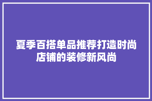 夏季百搭单品推荐打造时尚店铺的装修新风尚