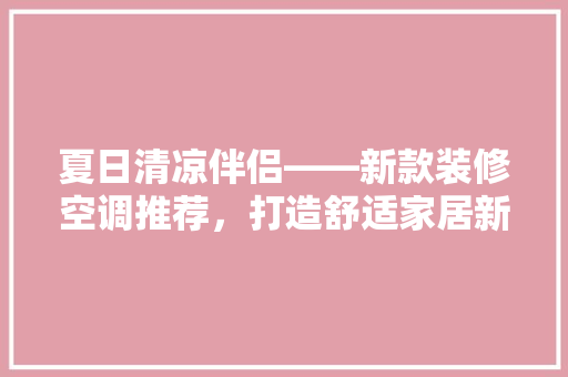 夏日清凉伴侣——新款装修空调推荐，打造舒适家居新体验