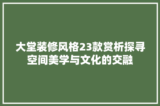 大堂装修风格23款赏析探寻空间美学与文化的交融