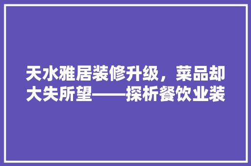 天水雅居装修升级，菜品却大失所望——探析餐饮业装修与菜品品质的微妙关系