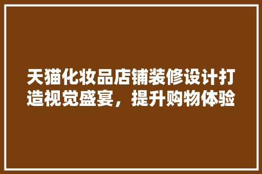 天猫化妆品店铺装修设计打造视觉盛宴，提升购物体验