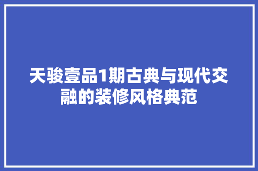 天骏壹品1期古典与现代交融的装修风格典范