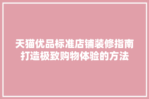 天猫优品标准店铺装修指南打造极致购物体验的方法