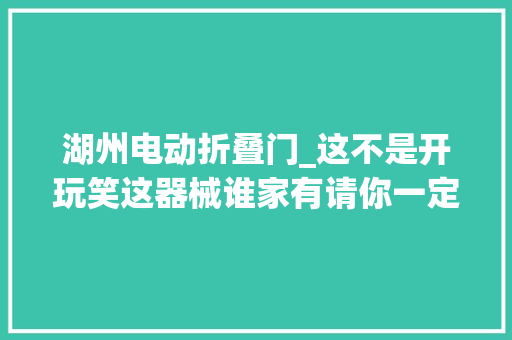 湖州电动折叠门_这不是开玩笑这器械谁家有请你一定不要疏忽了