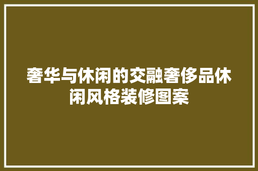 奢华与休闲的交融奢侈品休闲风格装修图案