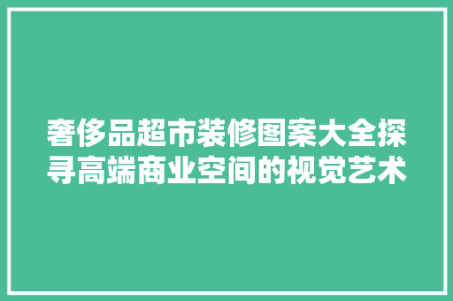 奢侈品超市装修图案大全探寻高端商业空间的视觉艺术