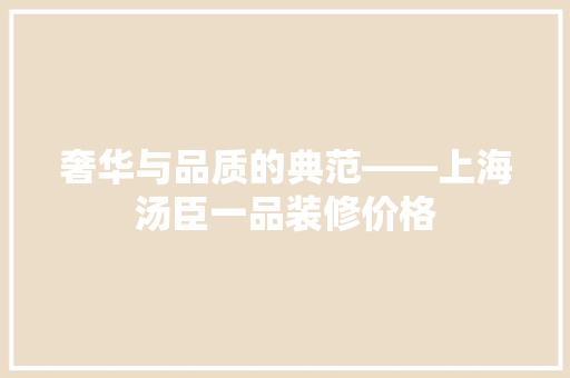 奢华与品质的典范——上海汤臣一品装修价格