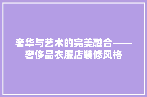 奢华与艺术的完美融合——奢侈品衣服店装修风格