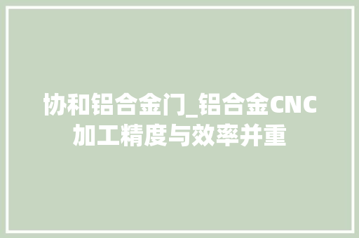 协和铝合金门_铝合金CNC加工精度与效率并重