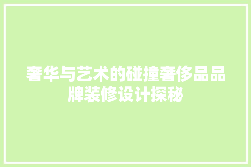 奢华与艺术的碰撞奢侈品品牌装修设计探秘