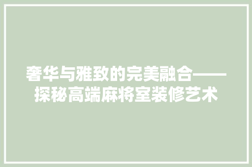 奢华与雅致的完美融合——探秘高端麻将室装修艺术