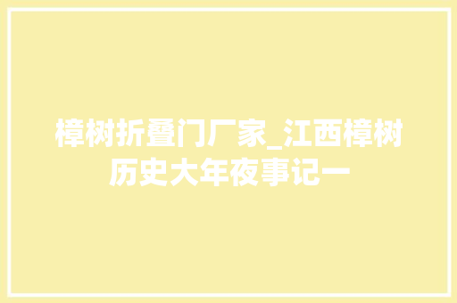 樟树折叠门厂家_江西樟树历史大年夜事记一
