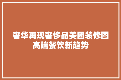 奢华再现奢侈品美团装修图高端餐饮新趋势