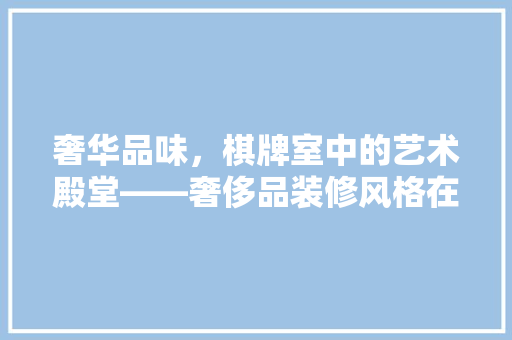 奢华品味，棋牌室中的艺术殿堂——奢侈品装修风格在棋牌室中的应用