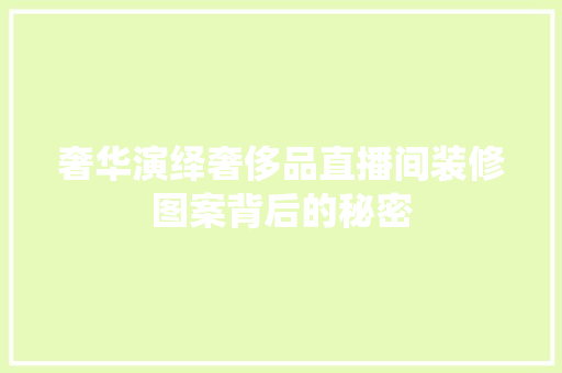 奢华演绎奢侈品直播间装修图案背后的秘密