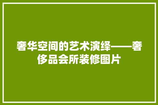 奢华空间的艺术演绎——奢侈品会所装修图片