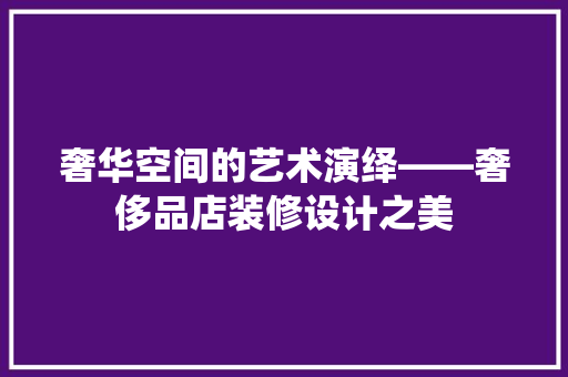 奢华空间的艺术演绎——奢侈品店装修设计之美