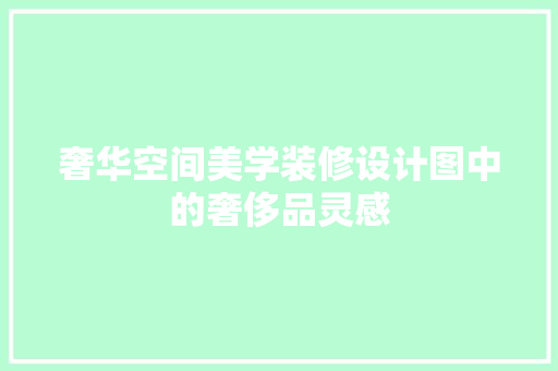奢华空间美学装修设计图中的奢侈品灵感