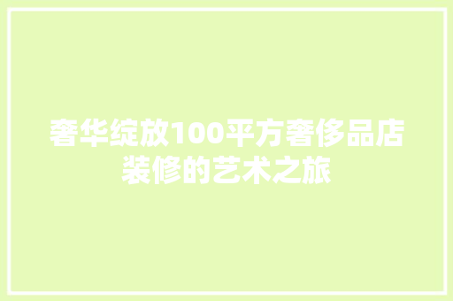 奢华绽放100平方奢侈品店装修的艺术之旅